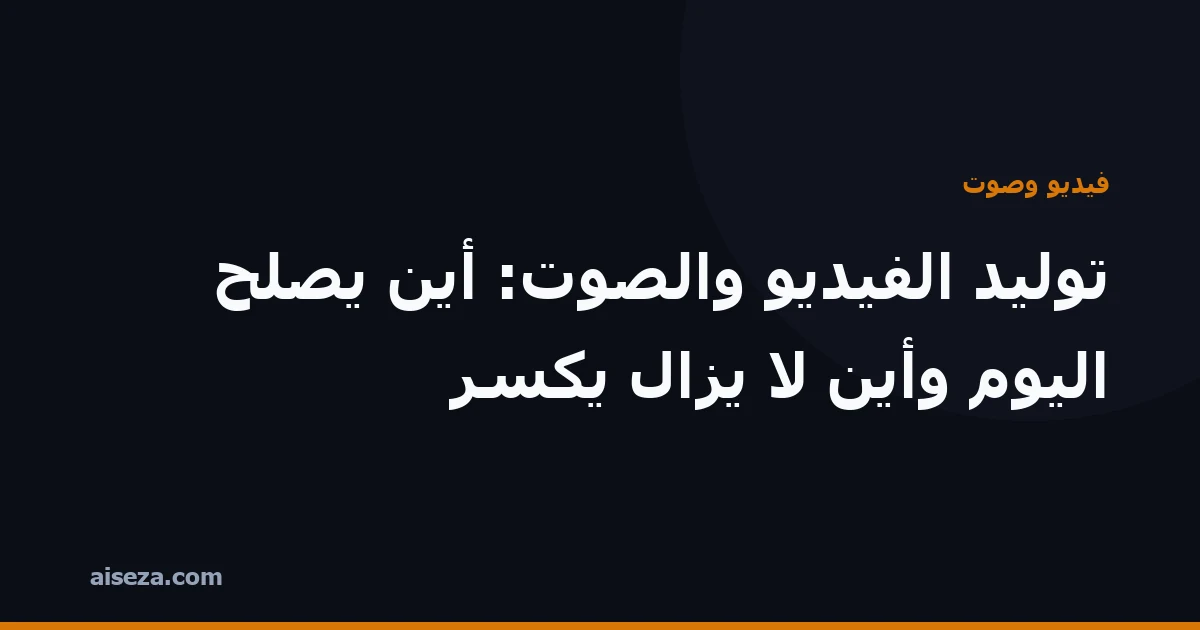 غلاف مقال: حدود توليد الفيديو والصوت بالذكاء الاصطناعي اليوم