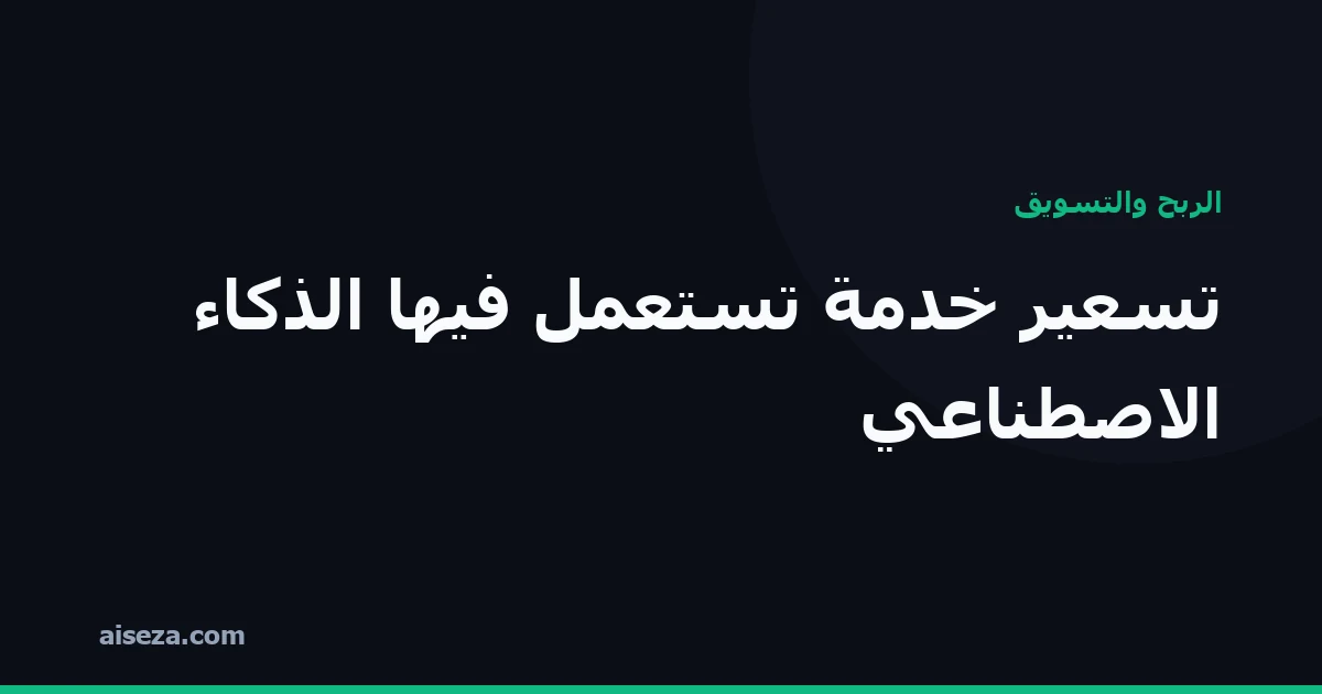غلاف مقال: كيف تسعّر خدمة تستعمل فيها الذكاء الاصطناعي