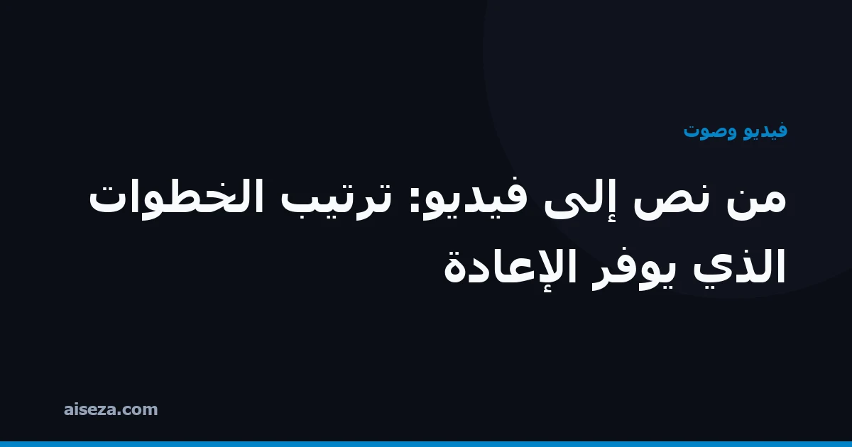غلاف مقال: ترتيب خطوات تحويل النص إلى فيديو الذي يوفّر إعادة العمل